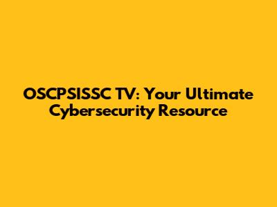 OSCPSISSC TV: Your Ultimate Cybersecurity Resource