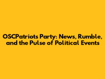 OSCPatriots Party: News, Rumble, and the Pulse of Political Events