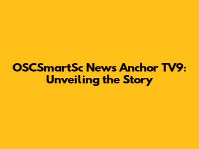 OSCSmartSc News Anchor TV9: Unveiling the Story