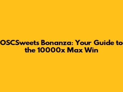 OSCSweets Bonanza: Your Guide to the 10000x Max Win