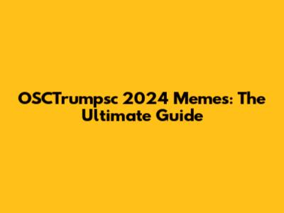 OSCTrumpsc 2024 Memes: The Ultimate Guide