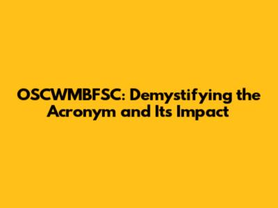OSCWMBFSC: Demystifying the Acronym and Its Impact