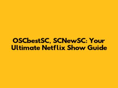 OSCbestSC, SCNewSC: Your Ultimate Netflix Show Guide