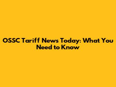 OSSC Tariff News Today: What You Need to Know