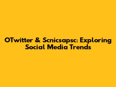 OTwitter & Scnicsapsc: Exploring Social Media Trends