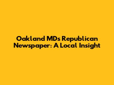 Oakland MD's Republican Newspaper: A Local Insight