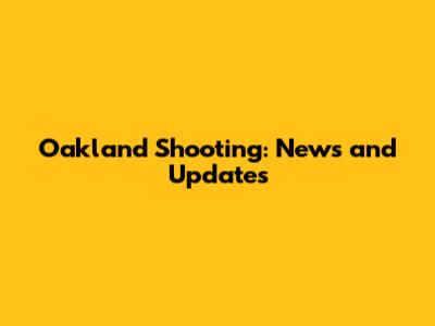 Oakland Shooting: News and Updates
