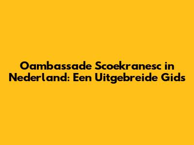 Oambassade Scoekranesc in Nederland: Een Uitgebreide Gids