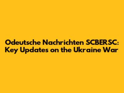 Odeutsche Nachrichten SCBERSC: Key Updates on the Ukraine War