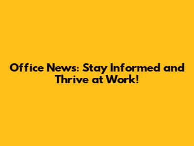Office News: Stay Informed and Thrive at Work!