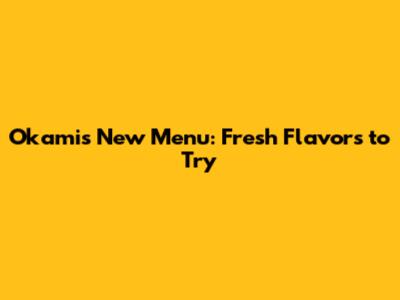 Okami's New Menu: Fresh Flavors to Try