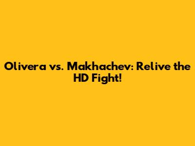 Olivera vs. Makhachev: Relive the HD Fight!