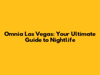Omnia Las Vegas: Your Ultimate Guide to Nightlife