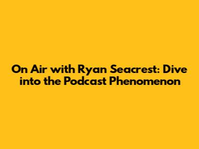 On Air with Ryan Seacrest: Dive into the Podcast Phenomenon