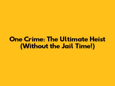 One Crime: The Ultimate Heist (Without the Jail Time!)