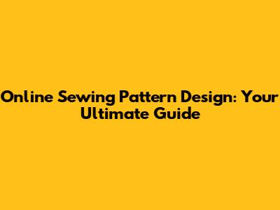 Online Sewing Pattern Design: Your Ultimate Guide