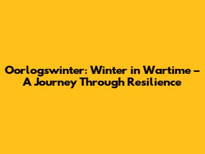 Oorlogswinter: Winter in Wartime – A Journey Through Resilience
