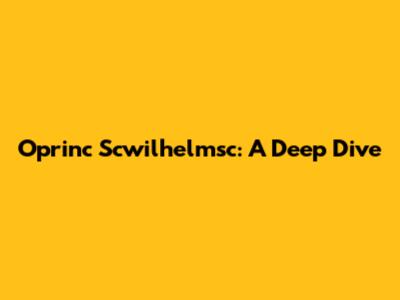 Oprinc Scwilhelmsc: A Deep Dive
