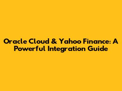 Oracle Cloud & Yahoo Finance: A Powerful Integration Guide