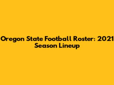 Oregon State Football Roster: 2021 Season Lineup