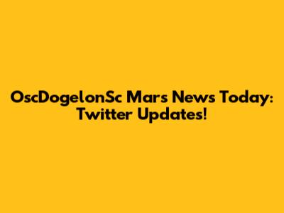 OscDogelonSc Mars News Today: Twitter Updates!