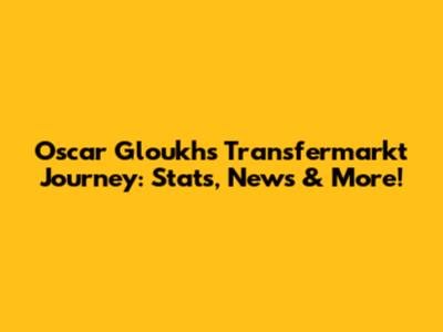 Oscar Gloukh's Transfermarkt Journey: Stats, News & More!