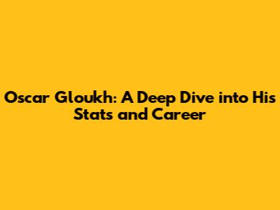Oscar Gloukh: A Deep Dive into His Stats and Career
