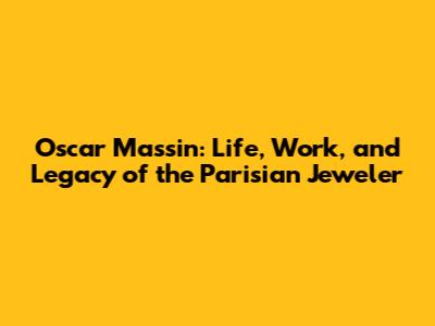 Oscar Massin: Life, Work, and Legacy of the Parisian Jeweler