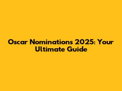 Oscar Nominations 2025: Your Ultimate Guide
