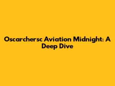 Oscarchersc Aviation Midnight: A Deep Dive