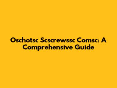 Oschotsc Scscrewssc Comsc: A Comprehensive Guide