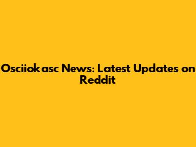 Osciiokasc News: Latest Updates on Reddit