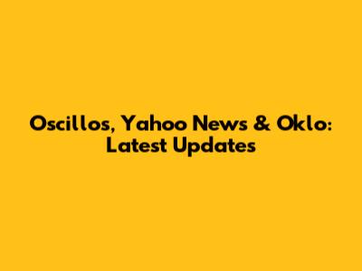 Oscillos, Yahoo News & Oklo: Latest Updates