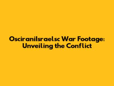 OsciraniIsraelsc War Footage: Unveiling the Conflict