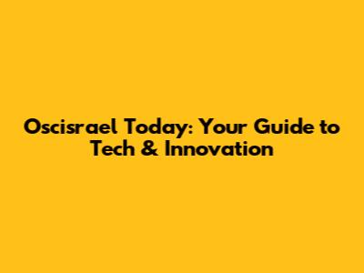 Oscisrael Today: Your Guide to Tech & Innovation