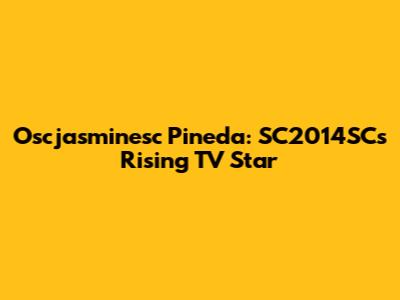Oscjasminesc Pineda: SC2014SC's Rising TV Star