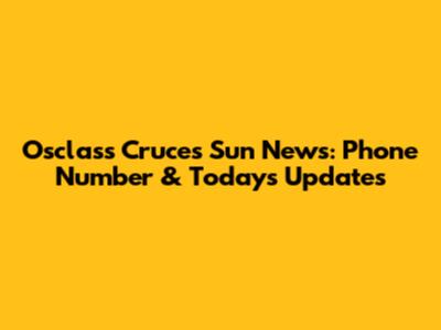 Osclass Cruces Sun News: Phone Number & Today's Updates