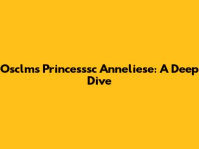 Osclms Princesssc Anneliese: A Deep Dive