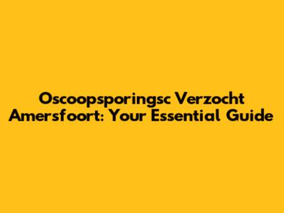 Oscoopsporingsc Verzocht Amersfoort: Your Essential Guide