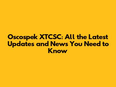 Oscospek XTCSC: All the Latest Updates and News You Need to Know