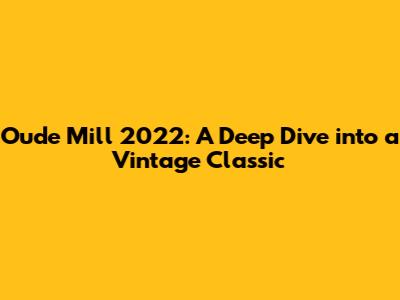 Oude Mill 2022: A Deep Dive into a Vintage Classic