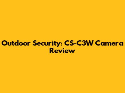 Outdoor Security: CS-C3W Camera Review