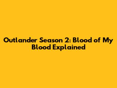 Outlander Season 2: Blood of My Blood Explained