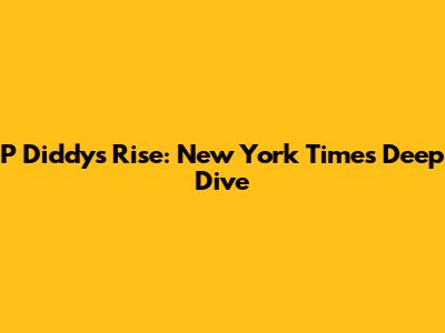 P Diddy's Rise: New York Times Deep Dive