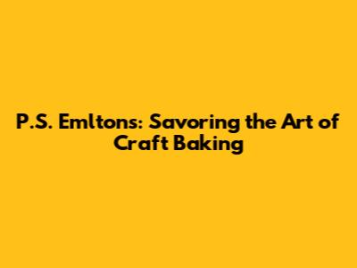 P.S. Emlton's: Savoring the Art of Craft Baking