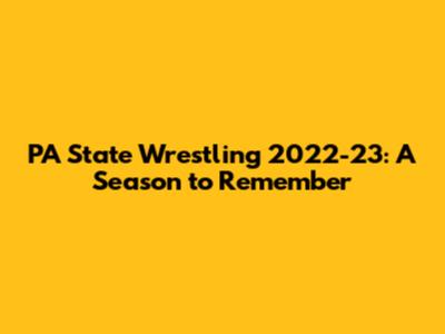 PA State Wrestling 2022-23: A Season to Remember
