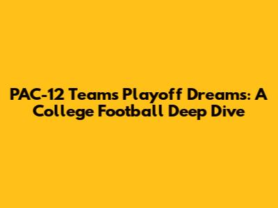 PAC-12 Teams' Playoff Dreams: A College Football Deep Dive
