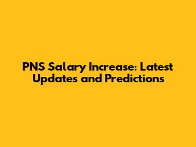 PNS Salary Increase: Latest Updates and Predictions