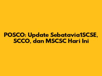 POSCO: Update Sebatavia1SCSE, SCCO, dan MSCSC Hari Ini