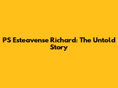 PS Esteavense Richard: The Untold Story